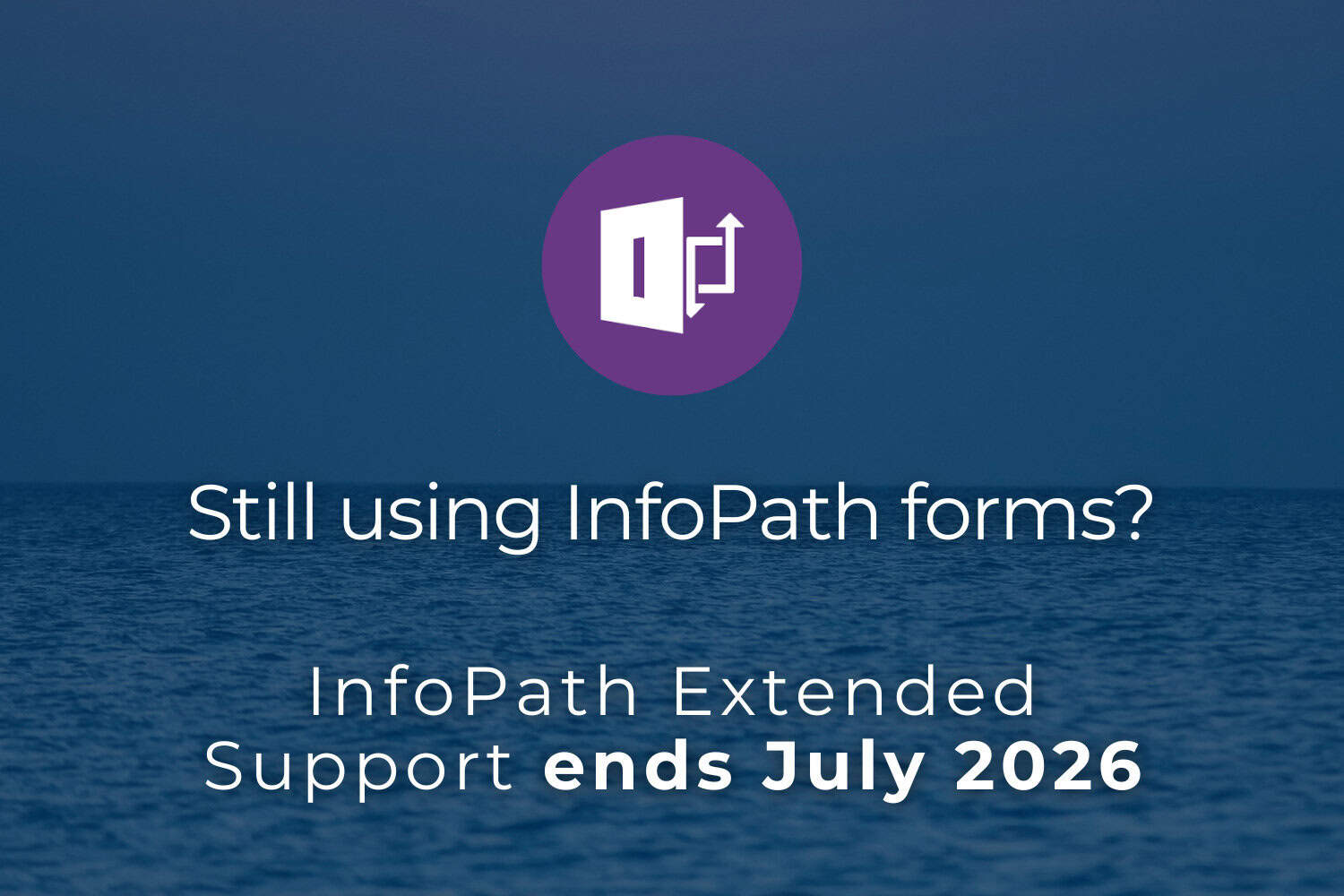 Still Using InfoPath Forms InfoPath Extended Support ends July 2026 (1) Still Using InfoPath Forms